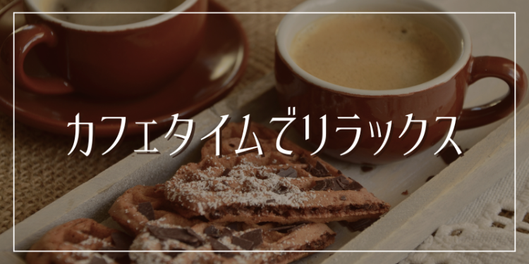 カフェタイムでリラックス